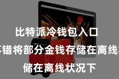 比特派冷钱包入口 用户不错将部分金钱存储在离线状况下