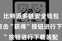 比特派多链安全钱包  然后点击“获得”按钮进行下载装配