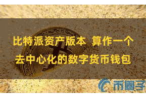 比特派资产版本  算作一个去中心化的数字货币钱包