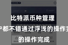 比特派币种管理  用户都不错通过浮浅的操作完成