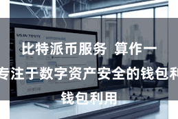 比特派币服务  算作一款专注于数字资产安全的钱包利用