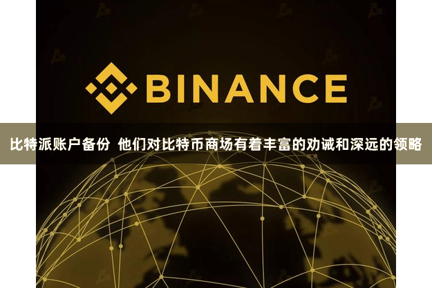 比特派账户备份  他们对比特币商场有着丰富的劝诫和深远的领略