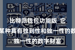 比特派钱包功能版  它代表了某种具有独到性和独一性的数字财富