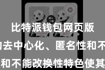 比特派钱包网页版  它的去中心化、匿名性和不能改换性特色使其备受迎接