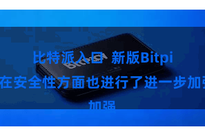 比特派入口  新版Bitpie在安全性方面也进行了进一步加强