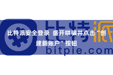 比特派安全登录  盛开哄骗并点击“创建新账户”按钮