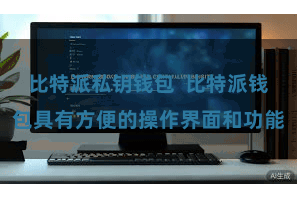 比特派私钥钱包  比特派钱包具有方便的操作界面和功能